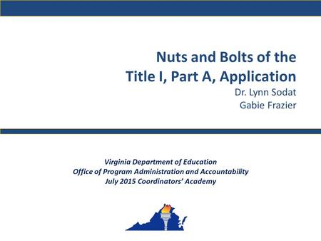Nuts and Bolts of the Title I, Part A, Application Dr. Lynn Sodat Gabie Frazier Virginia Department of Education Office of Program Administration and Accountability.