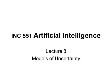 INC 551 Artificial Intelligence Lecture 8 Models of Uncertainty.