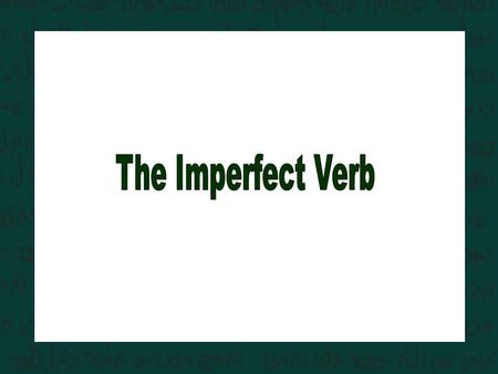 The Imperfect verb features prefixes (remember, the perfect verb featured suffixes).