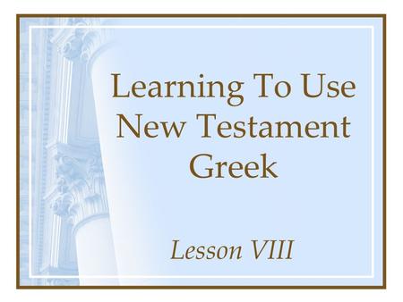 Learning To Use New Testament Greek Lesson VIII. a[gw – a[xw I lead – I will lead.