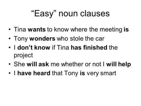 “Easy” noun clauses Tina wants to know where the meeting is Tony wonders who stole the car I don’t know if Tina has finished the project She will ask me.