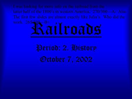 Railroads Period: 2. History October 7, 2002 I was looking for more info on the railroad from the latter half of the 1800’s in western America. 270/300—A-