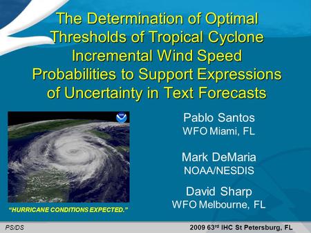 Pablo Santos WFO Miami, FL Mark DeMaria NOAA/NESDIS David Sharp WFO Melbourne, FL 2009 63 rd IHC St Petersburg, FL PS/DS “HURRICANE CONDITIONS EXPECTED.”