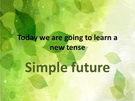 Today we are going to learn a new tense