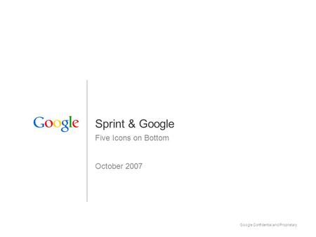 Google Confidential and Proprietary 1 Sprint & Google Five Icons on Bottom October 2007.