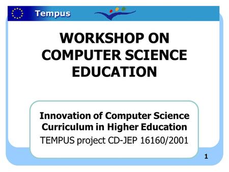 1 WORKSHOP ON COMPUTER SCIENCE EDUCATION Innovation of Computer Science Curriculum in Higher Education TEMPUS project CD-JEP 16160/2001.