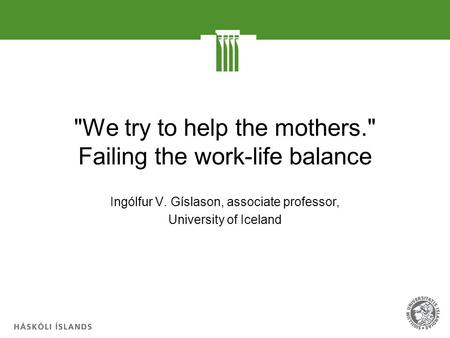 We try to help the mothers. Failing the work-life balance Ingólfur V. Gíslason, associate professor, University of Iceland.