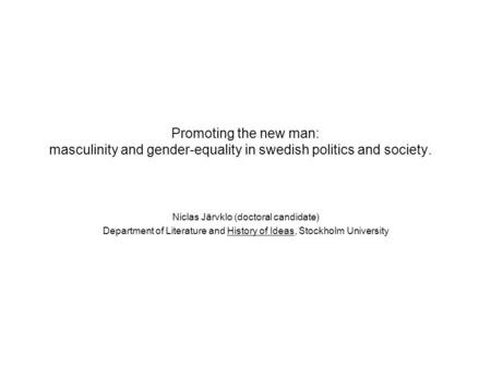 Promoting the new man: masculinity and gender-equality in swedish politics and society. Niclas Järvklo (doctoral candidate) Department of Literature and.