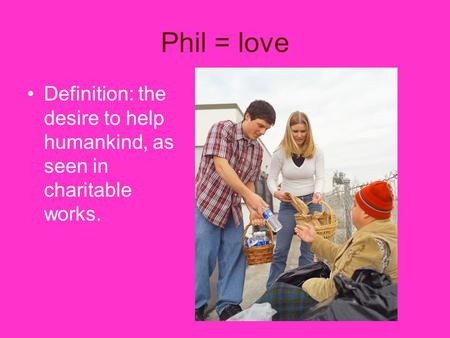 Phil = love Definition: the desire to help humankind, as seen in charitable works.