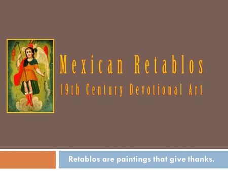 Retablos are paintings that give thanks.. Gratitude Retablos show gratitute for protection or healing or a blessing.