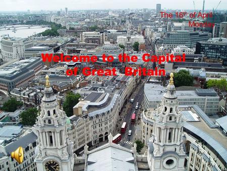 ROUND LONDON Sightseeing Tour Welcome to the Capital of Great Britain The 16 th of April Monday.