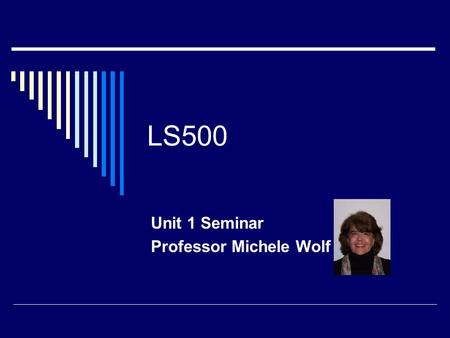 LS500 Unit 1 Seminar Professor Michele Wolf. Welcome!  Contact Info:   Office Hours: Sun 7-8 PM & Sat 10-11 AM.