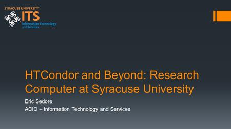 HTCondor and Beyond: Research Computer at Syracuse University Eric Sedore ACIO – Information Technology and Services.