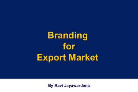 Branding for Export Market) By Ravi Jayawardena. Points to Ponder …  Global vs Local  Global Brands vs Global Products  Trading vs Brand Building 