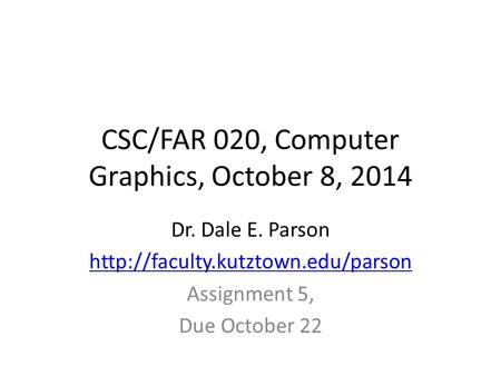 CSC/FAR 020, Computer Graphics, October 8, 2014 Dr. Dale E. Parson  Assignment 5, Due October 22.