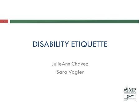 DISABILITY ETIQUETTE JulieAnn Chavez Sara Vogler 1.