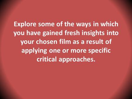Explore some of the ways in which you have gained fresh insights into your chosen film as a result of applying one or more specific critical approaches.