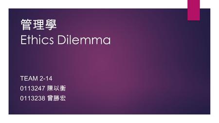 管理學 Ethics Dilemma TEAM 2-14 0113247 陳以衡 0113238 曾勝宏.