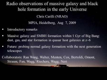 Radio observations of massive galaxy and black hole formation in the early Universe Chris Carilli (NRAO) MPIA, Heidelberg, Aug 7, 2009  Introductory remarks.