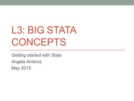 L3: BIG STATA CONCEPTS Getting started with Stata Angela Ambroz May 2015.