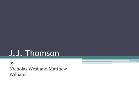 J.J. Thomson by Nicholas West and Matthew Williams.