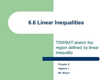 6.6 Linear Inequalities TSWBAT sketch the region defined by linear inequality Chapter 6 Algebra 1 Ms. Mayer.
