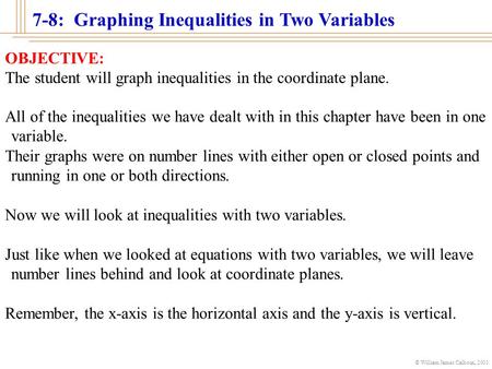 © William James Calhoun, 2001 OBJECTIVE: The student will graph inequalities in the coordinate plane. All of the inequalities we have dealt with in this.