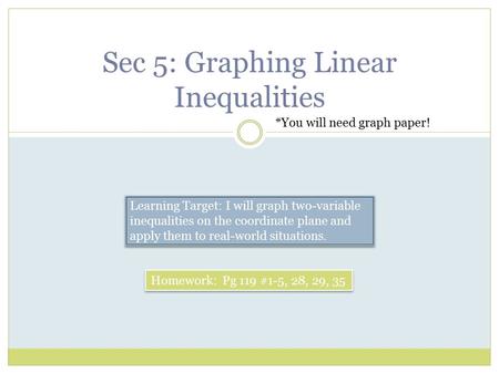 Sec 5: Graphing Linear Inequalities Homework: Pg 119 #1-5, 28, 29, 35 Learning Target: I will graph two-variable inequalities on the coordinate plane and.