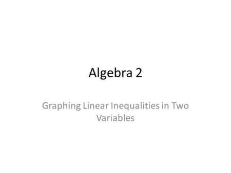 Algebra 2 Graphing Linear Inequalities in Two Variables.
