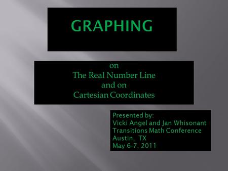 On The Real Number Line and on Cartesian Coordinates Presented by: Vicki Angel and Jan Whisonant Transitions Math Conference Austin, TX May 6-7, 2011.