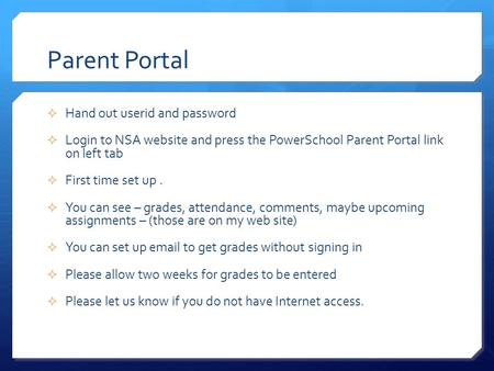 Parent Portal  Hand out userid and password  Login to NSA website and press the PowerSchool Parent Portal link on left tab  First time set up.  You.