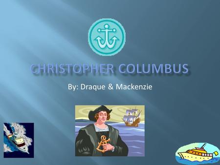 By: Draque & Mackenzie. Christopher Columbus was born in Genoa, Italy, in 1451. His parents named him after saint Christopher. When Christopher was about.