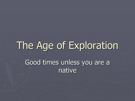 The Age of Exploration Good times unless you are a native.