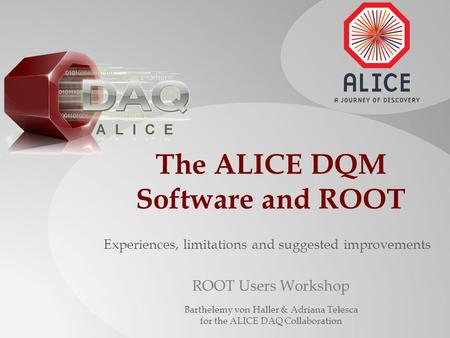 Experiences, limitations and suggested improvements The ALICE DQM Software and ROOT ROOT Users Workshop Barthelemy von Haller & Adriana Telesca for the.