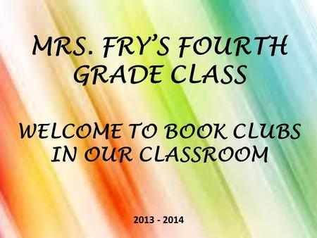 MRS. FRY’S FOURTH GRADE CLASS WELCOME TO BOOK CLUBS IN OUR CLASSROOM 2013 - 2014.