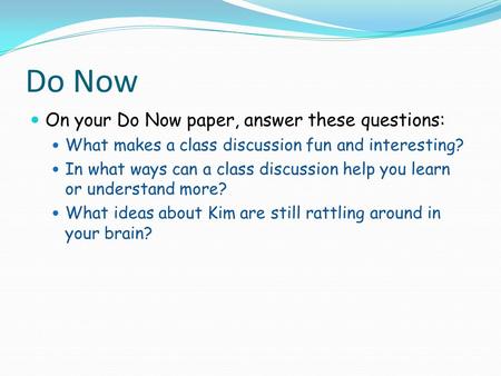 Do Now On your Do Now paper, answer these questions: What makes a class discussion fun and interesting? In what ways can a class discussion help you learn.