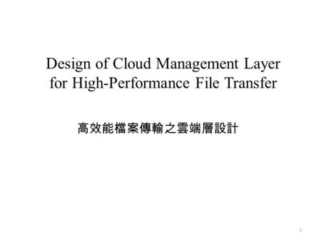 Design of Cloud Management Layer for High-Performance File Transfer 高效能檔案傳輸之雲端層設計 1.