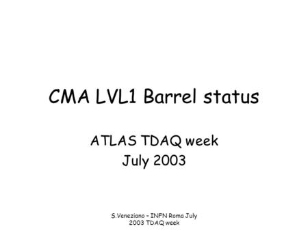 S.Veneziano – INFN Roma July 2003 TDAQ week CMA LVL1 Barrel status ATLAS TDAQ week July 2003.