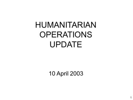 1 HUMANITARIAN OPERATIONS UPDATE 10 April 2003. 2 Introduction Welcome to new attendees Purpose of the HOC update Limitations on material Expectations.