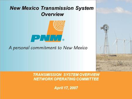 1 TRANSMISSION SYSTEM OVERVIEW NETWORK OPERATING COMMITTEE April 17, 2007 New Mexico Transmission System Overview.