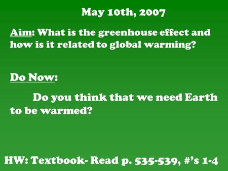 May 10th, 2007 HW: Textbook- Read p. 535-539, #’s 1-4 Do Now: Do you think that we need Earth to be warmed? Aim: What is the greenhouse effect and how.