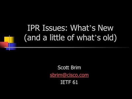 IPR Issues: What ’ s New (and a little of what ’ s old) Scott Brim IETF 61.