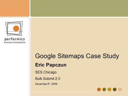 Google Sitemaps Case Study Eric Papczun SES Chicago Bulk Submit 2.0 December 5 th, 2006.