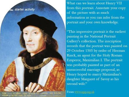  Your task What can we learn about Henry VII from this portrait. Annotate your copy of the picture with as much information as you can infer from the.