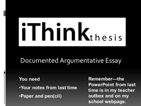 Documented Argumentative Essay You need Your notes from last time Paper and pen(cil) Remember—the PowerPoint from last time is in my teacher outbox and.