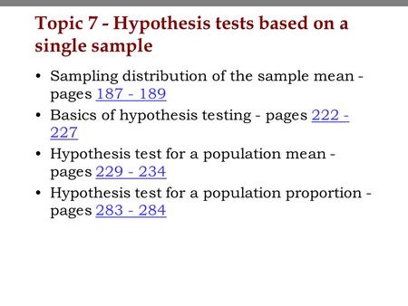 Topic 7 - Hypothesis tests based on a single sample Sampling distribution of the sample mean - pages 187 - 189187 - 189 Basics of hypothesis testing -