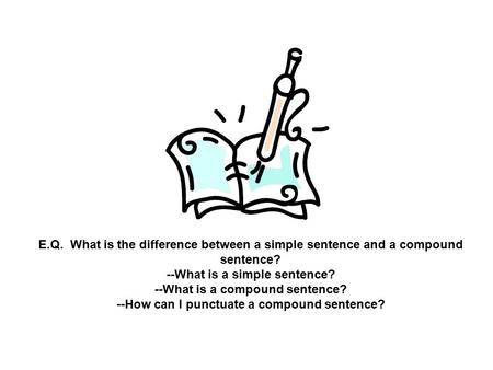 E.Q. What is the difference between a simple sentence and a compound sentence? --What is a simple sentence? --What is a compound sentence? --How can I.