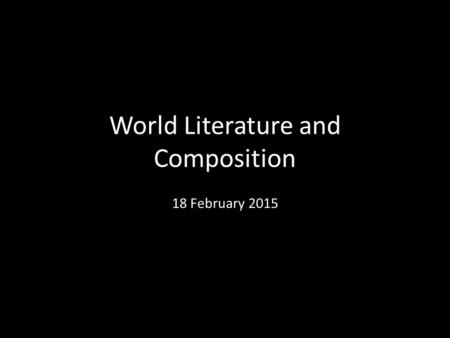 World Literature and Composition 18 February 2015.