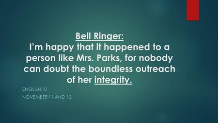 Bell Ringer: I’m happy that it happened to a person like Mrs. Parks, for nobody can doubt the boundless outreach of her integrity. ENGLISH 10 NOVEMBER.