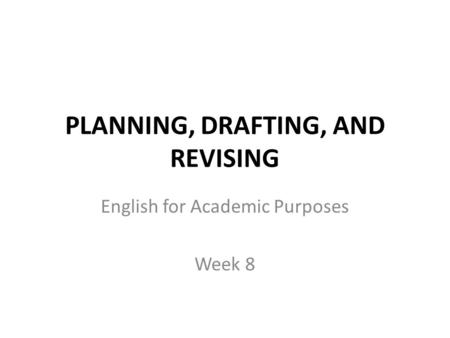 PLANNING, DRAFTING, AND REVISING English for Academic Purposes Week 8.